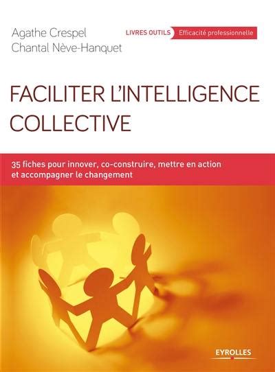 Faciliter l'intelligence collective: Innover, co-construire, mettre en action et accompagner le changement (Livres outils)